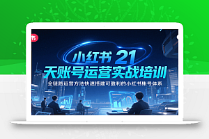 小红书21天账号运营实战培训,全链路运营方法快速搭建可盈利的小红书账号体系