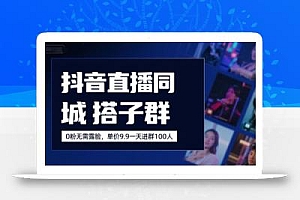 抖音直播同城搭子群,0粉无需露脸,单价19.9,一天进群100人