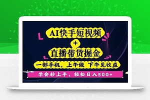 AI快手短视频+直播带货掘金,一部手机,上午做 下午见收益,学会秒上手…