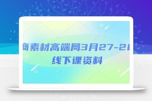 电商素材高端局3月27-28号线下课资料,全程场记+100多张ppt图片+重点视频+课程思维导图+录音带字幕