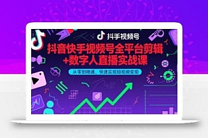 抖音快手视频号全平台剪辑+数字人直播实战课,从零到精通,快速实现短视频变现(更新9月)