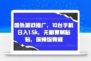 国外游戏推广,10台手机日入1.5k,无脑复制粘贴,保姆级教程【揭秘】