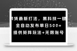 8月带货最新打法,黑科技一键搬运,全自动发布单日5张+,提供矩阵玩法+无限账号【揭秘】