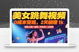 美女跳舞视频,0成本变现,2天躺入1k,普通人也能放大挣【揭秘】