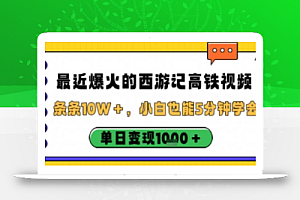 最近爆火的西游记高铁视频,条条10W+,小白也能5分钟轻松上手,单日变现1k