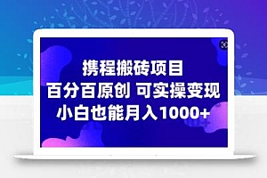 携程搬砖项目,百分百原创,可实操变现,新手小白月入1k+【揭秘】