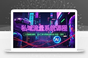 私域流量系统课程,八大秘籍全解析,含AI工具与同城运营实战(录音+资料