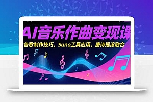 AI音乐作曲变现课,广告歌制作技巧,Suno工具应用,唐诗摇滚融合