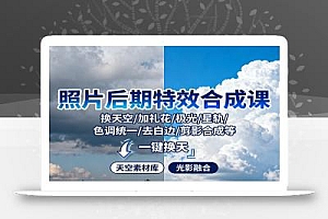 照片后期特效合成课:换天空/加礼花/极光/星轨/色调统一/去白边/ 剪影合成等