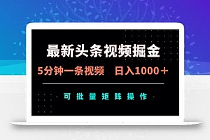 最新头条视频掘金,5分钟一条视频,日入1000+!可矩阵批量操作