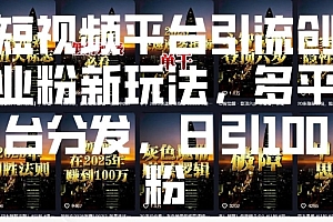 短视频平台引流创业粉新玩法,多平台分发,日引100粉