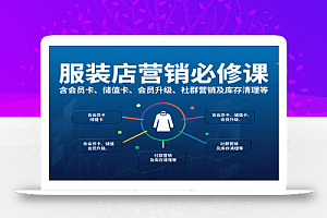 服装店营销必修课:含会员卡、储值卡、会员升级、社群营销及库存清理等