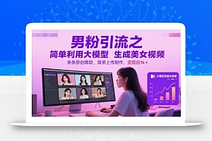 男粉引流之简单利用大模型生成美女视频,条条原创爆款,简单上传制作,变现日1k+
