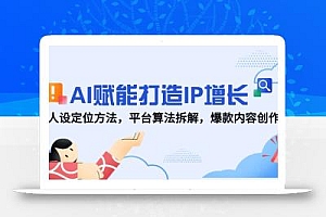 AI赋能打造IP增长,人设定位方法,平台算法拆解,爆款内容创作