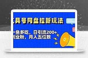 一鱼多吃,日引流200+创业粉,全平台工具号,网盘拉新新玩法月入5位数【揭秘】