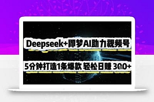 Deepseek+即梦AI助力视频号,5 分钟打造 1 条爆款,轻松日入3张+