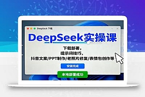 DeepSeek实操课:下载部署,提示词技巧,抖音文案/PPT制作/老照片修复/表情包创作等