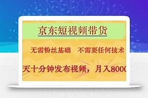 京东短视频带货,无需粉丝基础,不需要任何技术,每天十分钟发布视频,月入8k【揭秘】