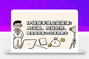 IP操盘手线上实操课:AI工具、内容创作、商业变现等20节系统教学