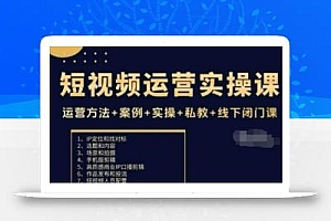 短视频运营实操课,运营方法+案例+实操+私教+线下闭门课
