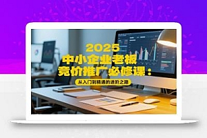 2025中小企业老板竞价推广必修课:从入门到精通的进阶之路