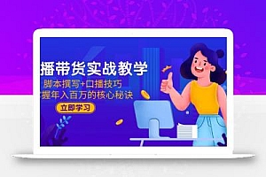 直播带货实战教学:脚本撰写+口播技巧,掌握年入百万的核心秘诀