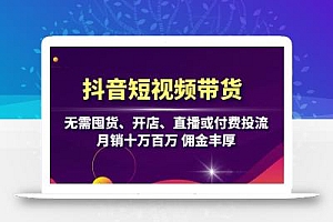 抖音短视频带货:无需囤货、开店、直播或付费投流,月销十万百万 佣金丰厚