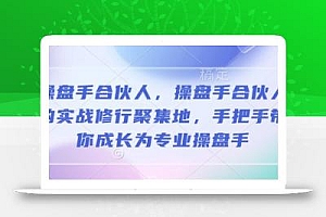 操盘手合伙人,操盘手合伙人的实战修行聚集地,手把手带你成长为专业操盘手