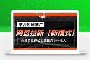 网盘拉新【新模式】,结合短剧推广,听话照做,非常简单轻松实现每月1w+收入【揭秘】