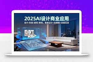 2025AI设计商业应用:室内/软装/建筑/景观,智能设计+效果图+动画实战