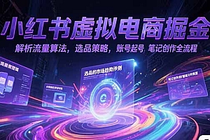 小红书虚拟电商掘金,解析流量算法,选品策略,账号起号,笔记创作全流程