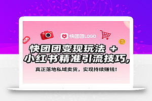 快团团变现玩法+小红书精准引流技巧,真正落地私域卖货,一年从0做到月入3万+