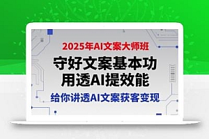 2025年AI文案大师班,守好文案基本功,用透AI提效能,给你讲透AI文案获客变现