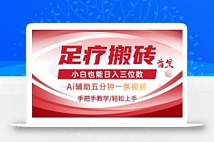 2025足疗搬砖+Ai黑科技,5分钟一条视频,手把手教学小白也能日入三位数