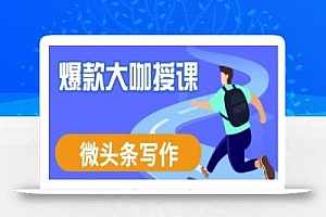 微头条写作课程,爆款大咖教你微头条流量变现