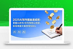 2025AI写作掘金速成班:掌握AI改写/仿写等核心技能,实现单篇文案变现500+