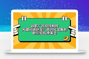 谷歌广告投放教程:关键词调研至广告优化全解析,助你轻松挣美金