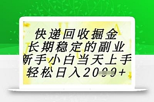 快递回收掘金项目,长期稳定的副业,新手小白当天上手,轻松日入1k+【揭秘】