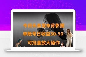 今日头条发布背影图,单账号日收益30-50,可放大操作