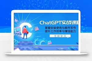ChatGPT实战课程,掌握安装使用与邮件写作,提升工作效率与赚钱能力