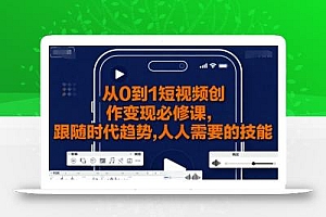 从0到1短视频创作变现必修课,跟随时代趋势,人人需要的技能