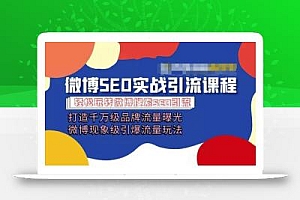 微博引流培训课程「打造千万级流量曝光 现象级引爆流量玩法」全方位带你玩转微博营销