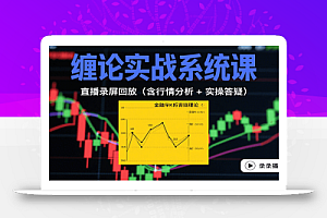 缠论实战系统课:直播录屏回放(含行情分析 + 实操答疑(更新9月)