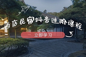 酒店民宿抖音进阶课程,掌握流量渠道与推流逻辑,打造爆款内容