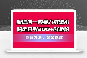 微信问一问暴力引流术,稳定日引300+创业粉,最新方法,条条爆款