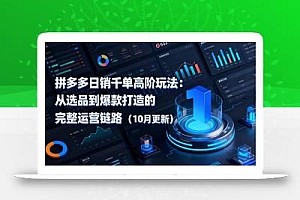 拼多多日销千单高阶玩法:从选品到爆款打造的完整运营链路(10月更新