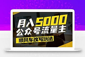 公众号流量主爆款文章顺风车改写玩法,适合全领域赛道,每月5000+
