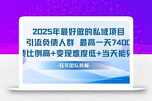 2025年最好做的私域项目,引流负债人群,最高一天变现7.4k,人群占比高,变现难度低,当天就能见到钱