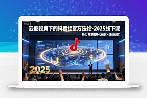 云图视角下的抖音经营方法论,2025线下课,助力商家规模化经营,提效经营(录音+字幕)