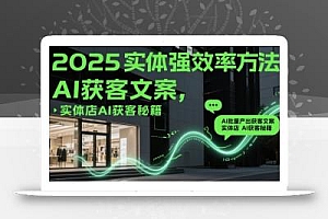 2025实体强效率方法:AI批量产出获客文案,实体店AI获客秘籍